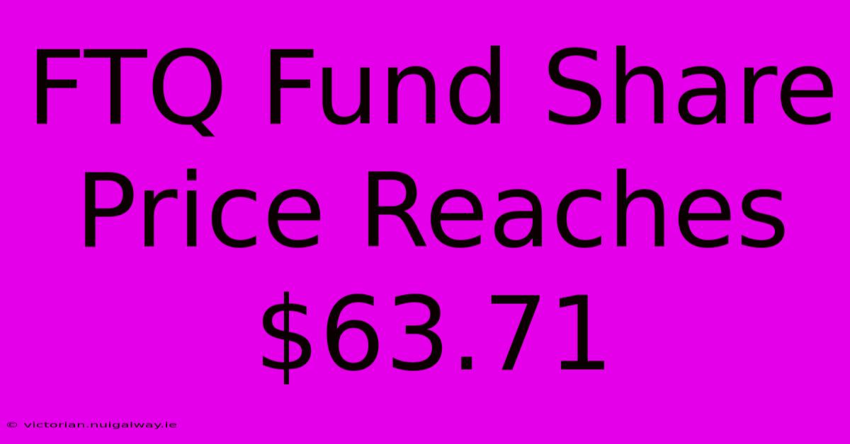 FTQ Fund Share Price Reaches $63.71