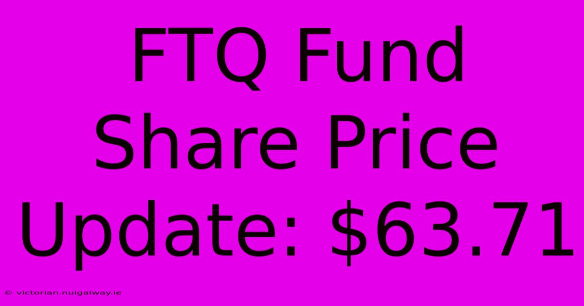 FTQ Fund Share Price Update: $63.71