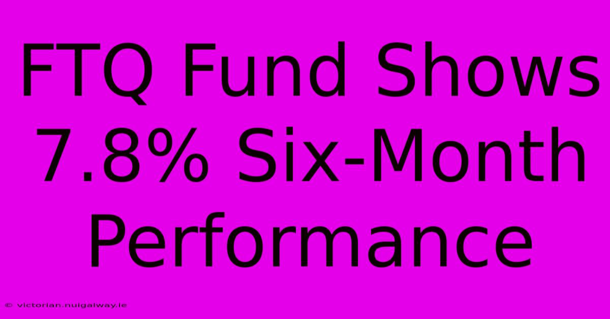 FTQ Fund Shows 7.8% Six-Month Performance