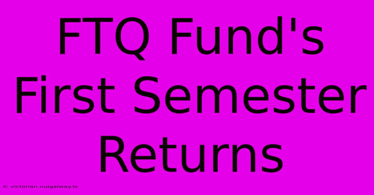 FTQ Fund's First Semester Returns