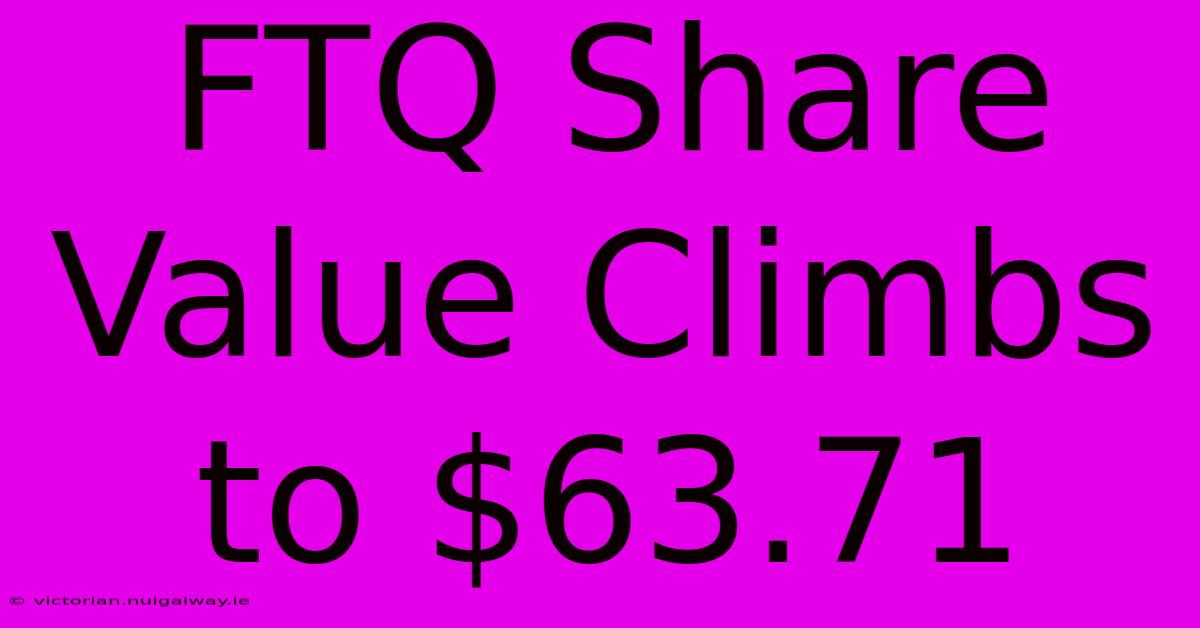 FTQ Share Value Climbs To $63.71