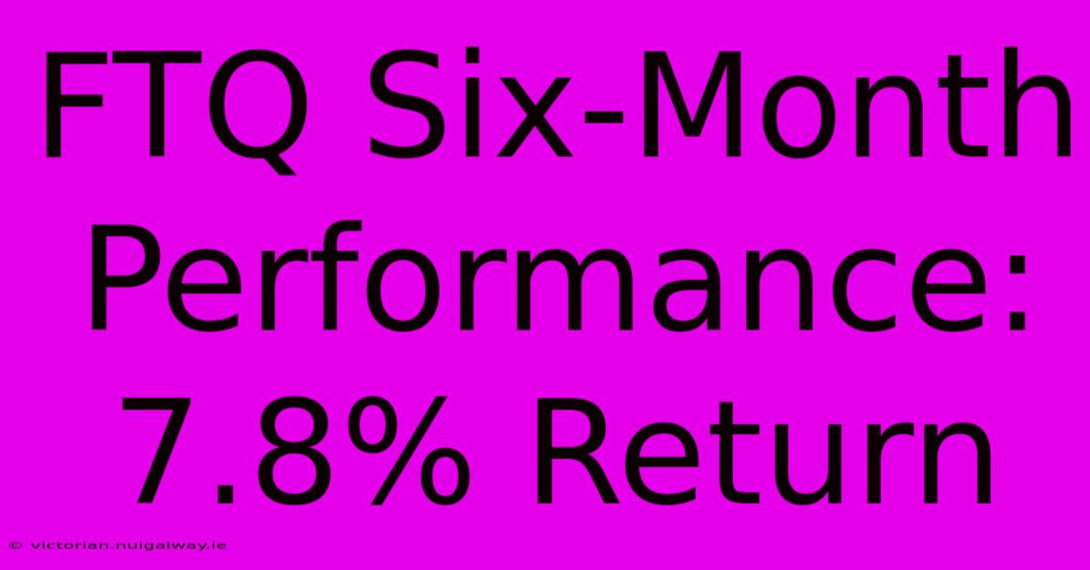 FTQ Six-Month Performance: 7.8% Return