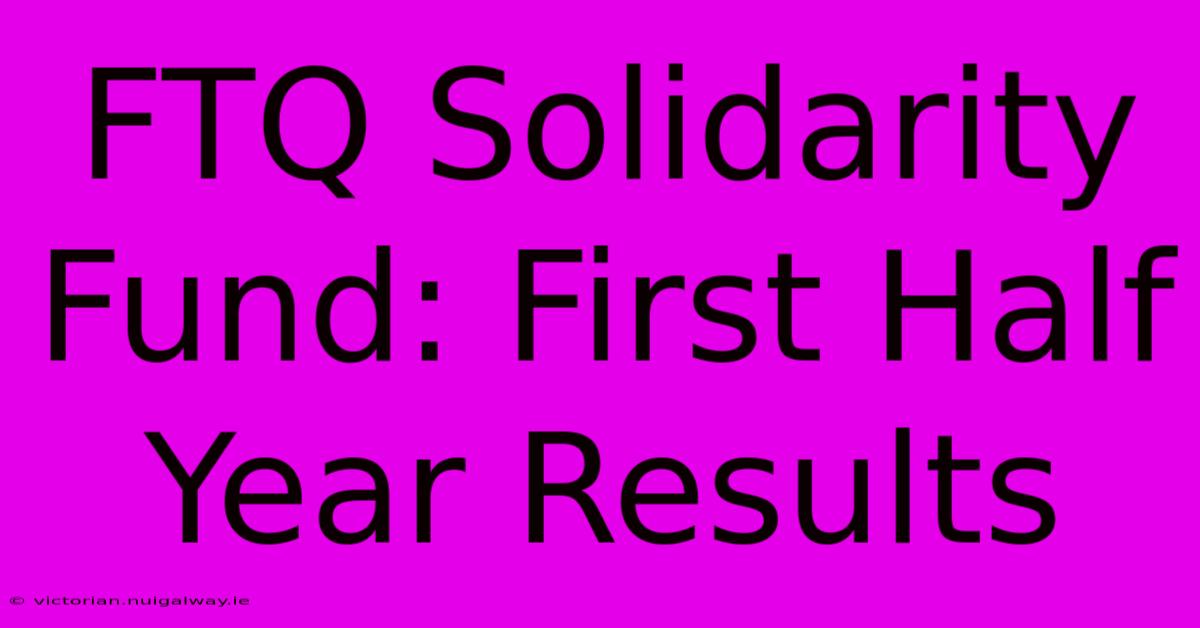 FTQ Solidarity Fund: First Half Year Results