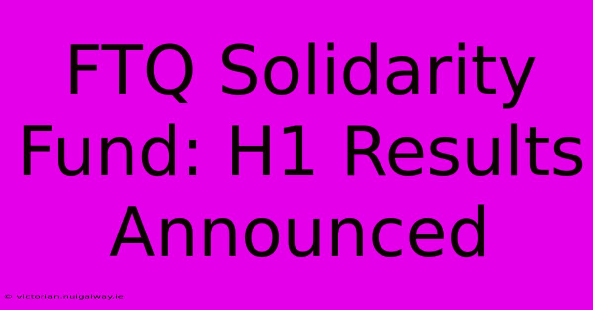 FTQ Solidarity Fund: H1 Results Announced