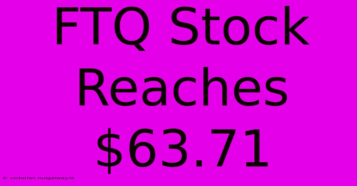 FTQ Stock Reaches $63.71