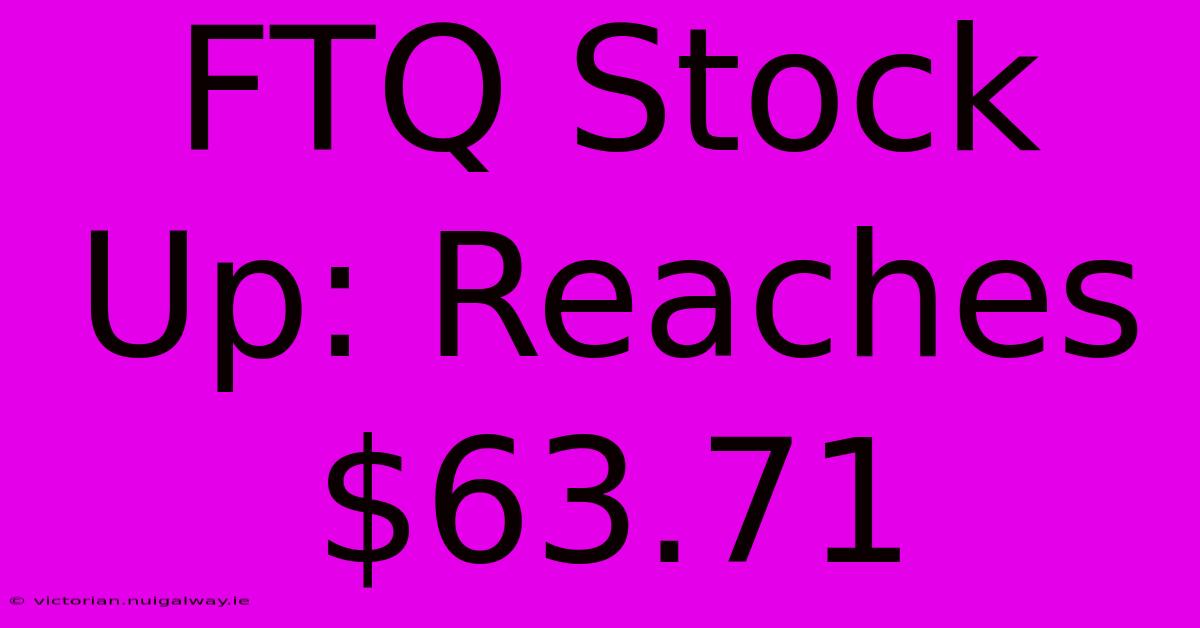 FTQ Stock Up: Reaches $63.71