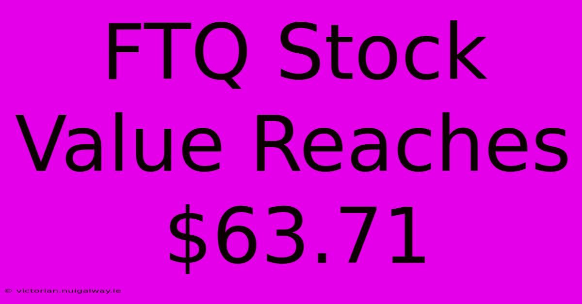 FTQ Stock Value Reaches $63.71