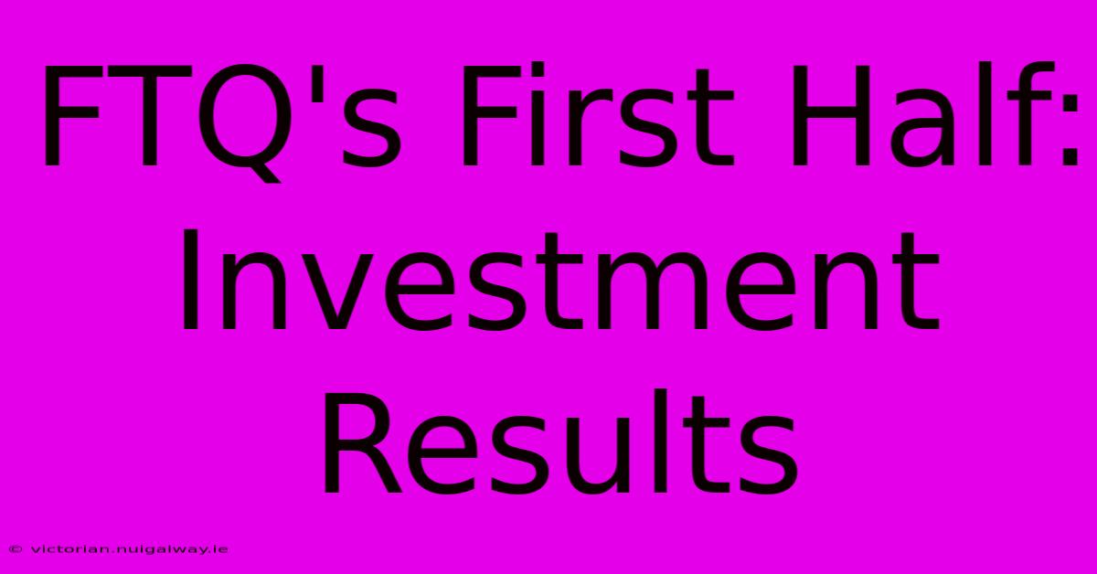 FTQ's First Half: Investment Results