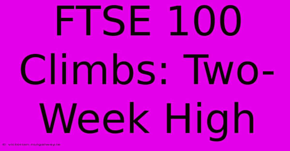 FTSE 100 Climbs: Two-Week High