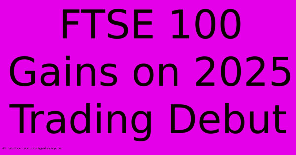 FTSE 100 Gains On 2025 Trading Debut