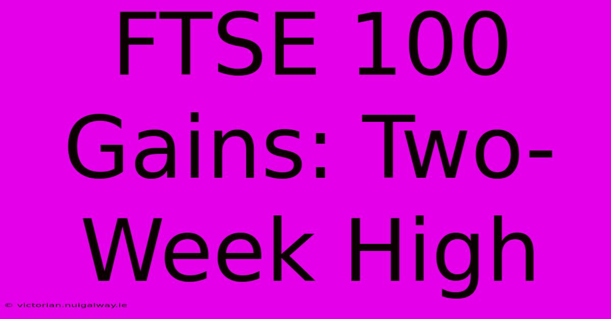 FTSE 100 Gains: Two-Week High