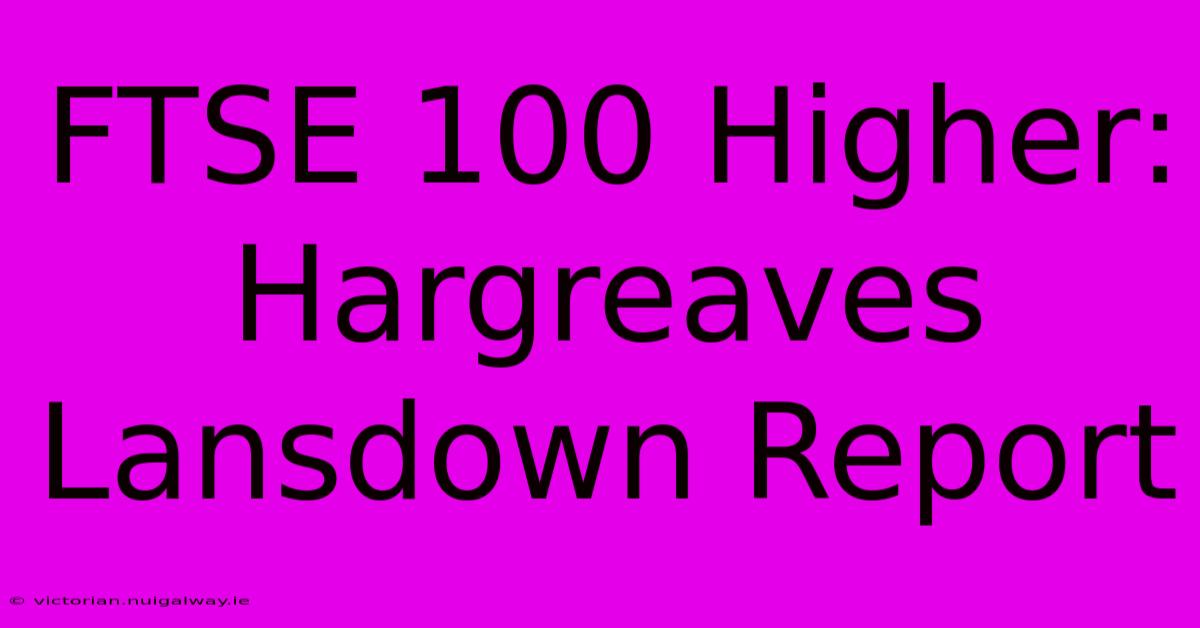 FTSE 100 Higher: Hargreaves Lansdown Report