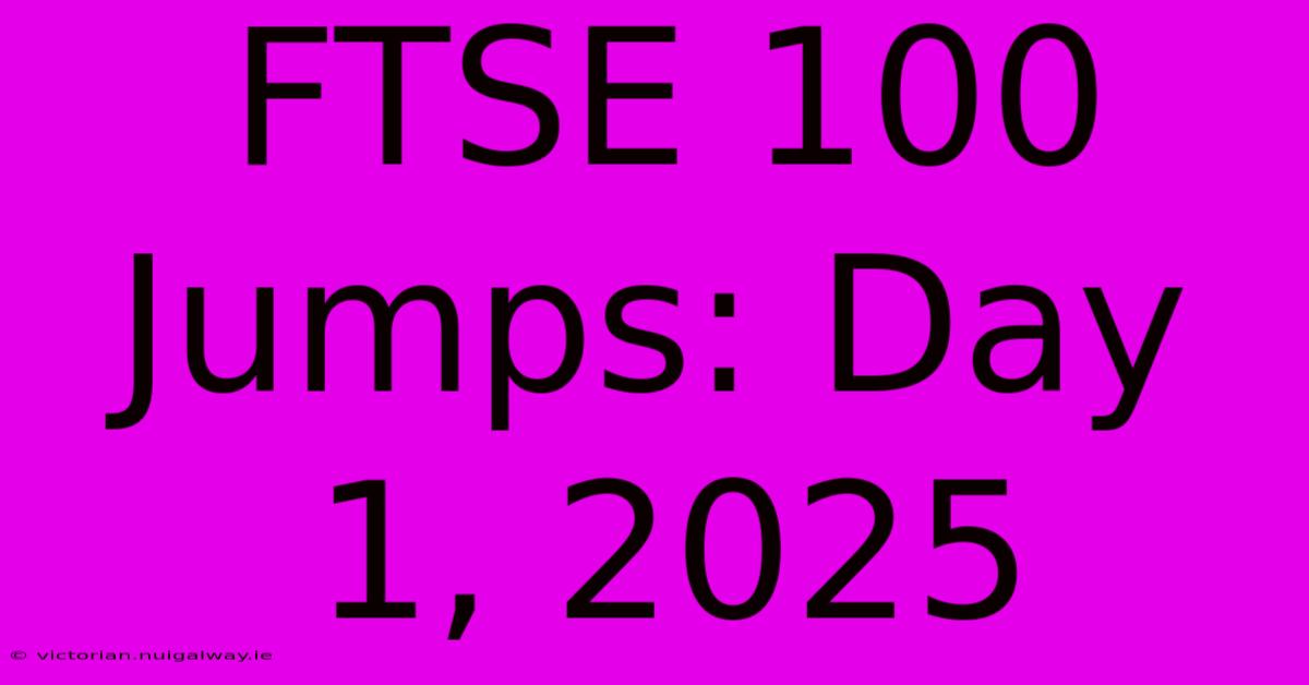 FTSE 100 Jumps: Day 1, 2025