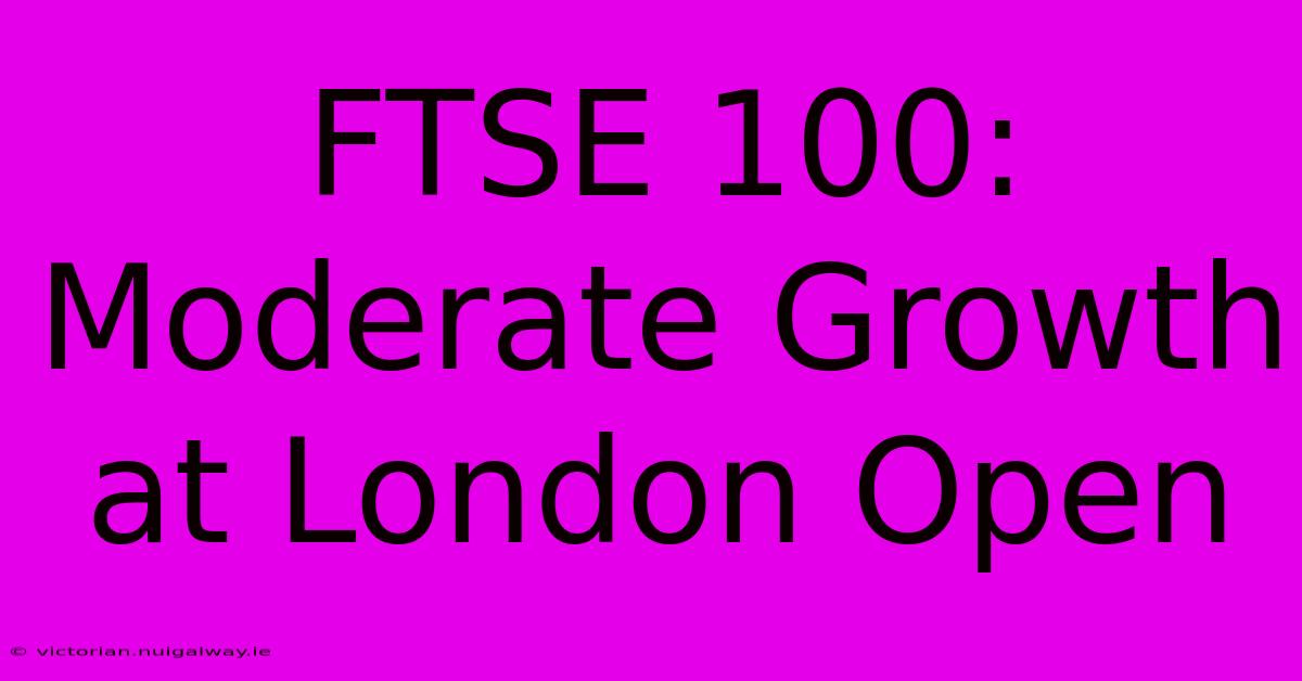 FTSE 100: Moderate Growth At London Open