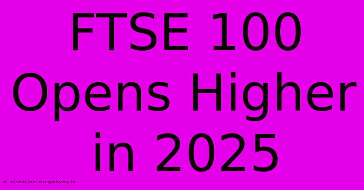 FTSE 100 Opens Higher In 2025