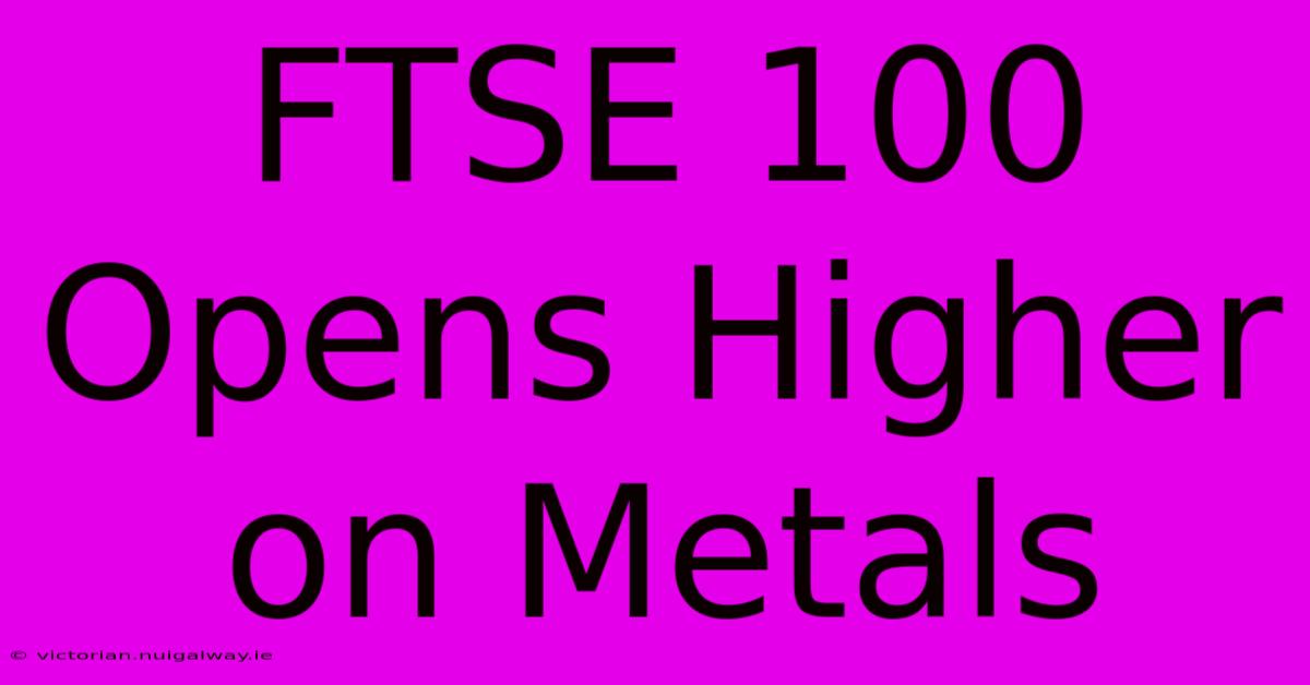 FTSE 100 Opens Higher On Metals