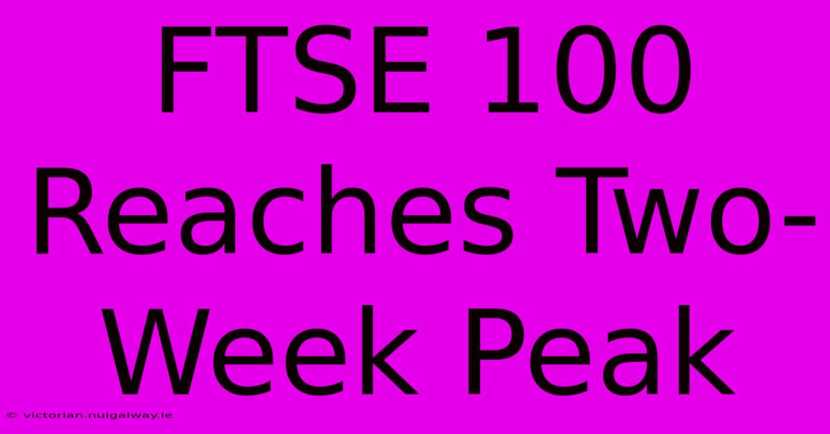 FTSE 100 Reaches Two-Week Peak