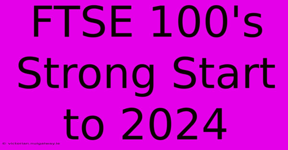 FTSE 100's Strong Start To 2024