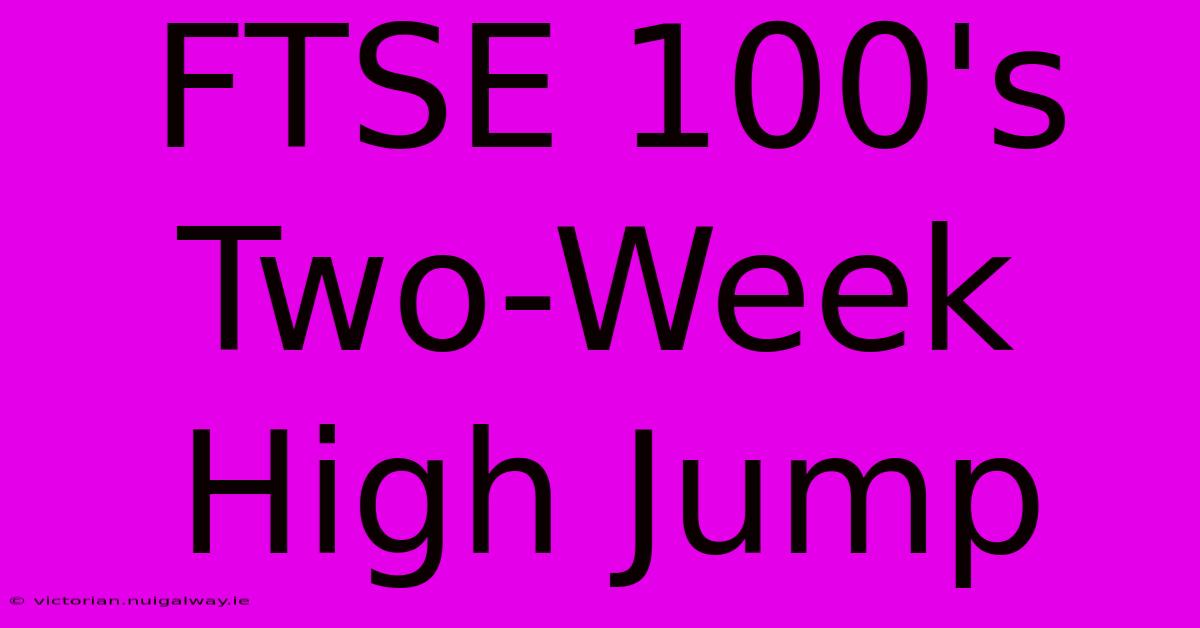 FTSE 100's Two-Week High Jump