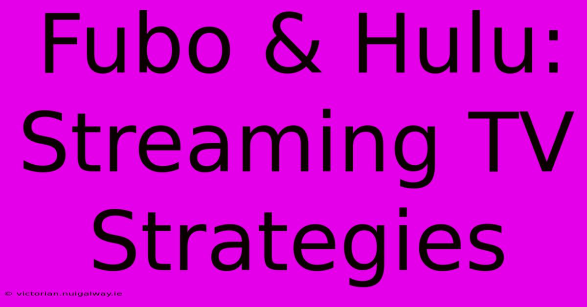 Fubo & Hulu: Streaming TV Strategies