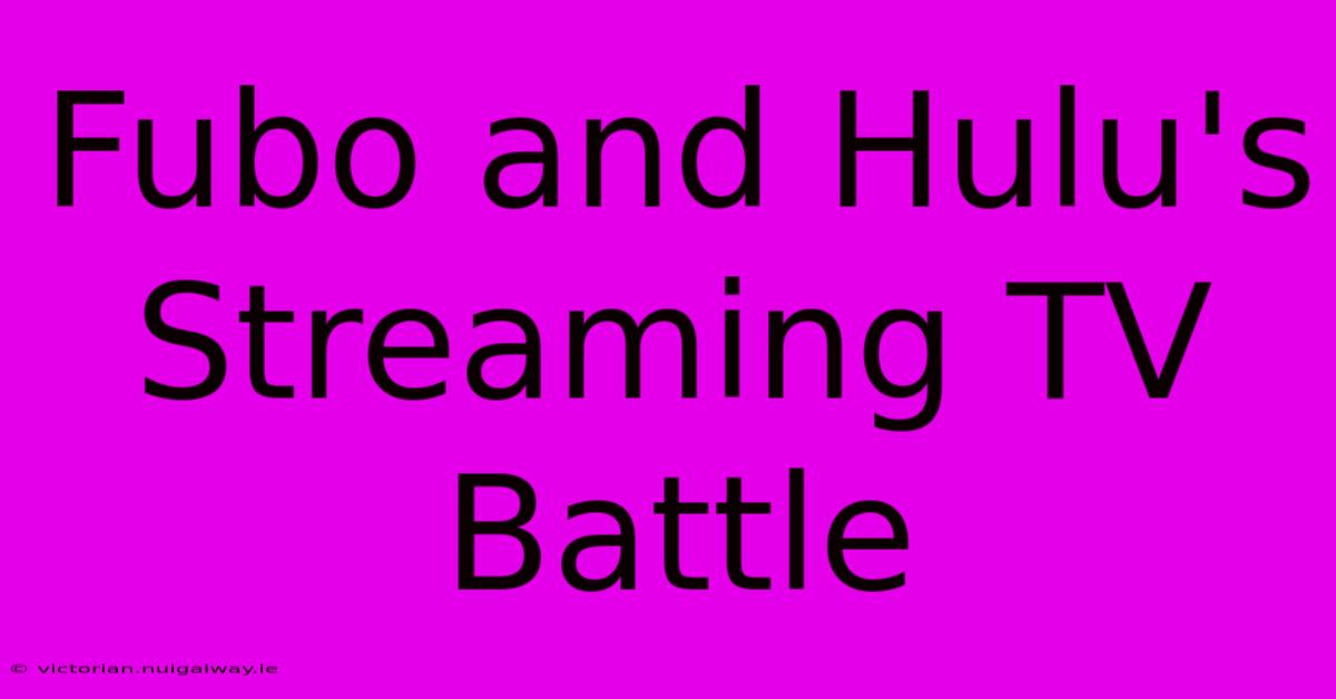 Fubo And Hulu's Streaming TV Battle