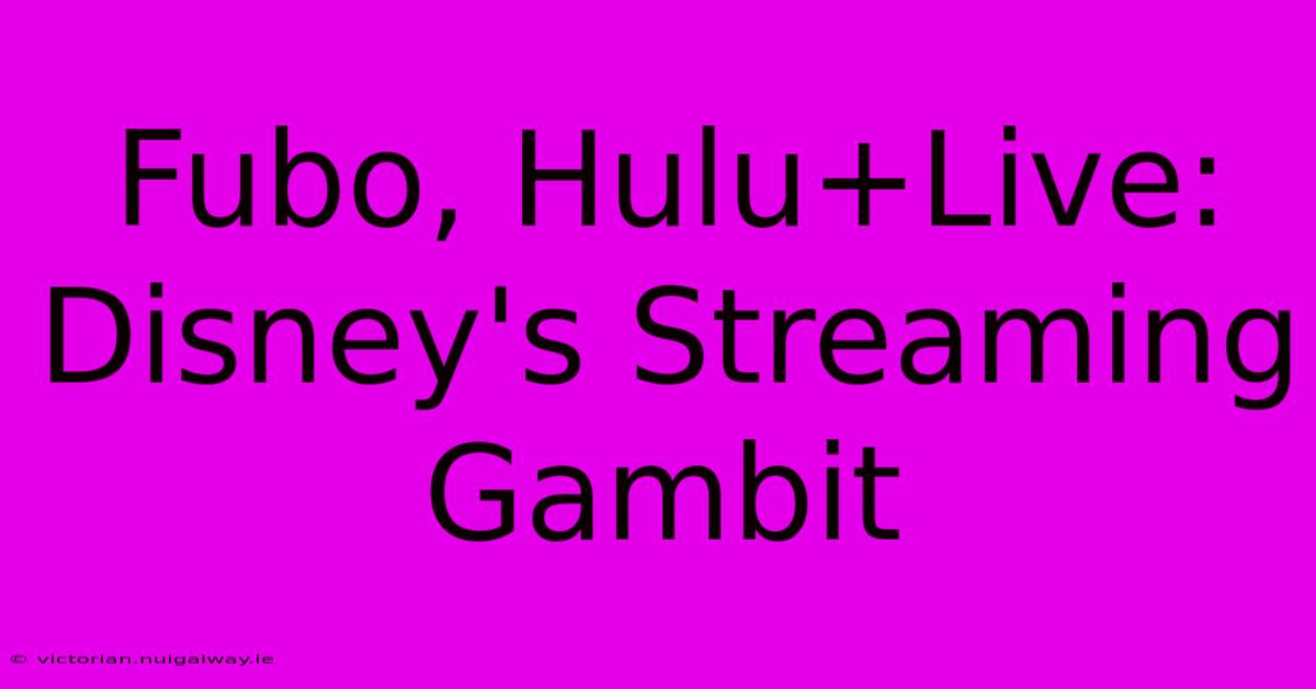 Fubo, Hulu+Live: Disney's Streaming Gambit