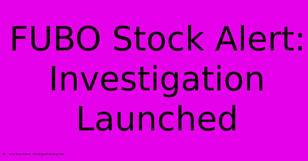 FUBO Stock Alert: Investigation Launched