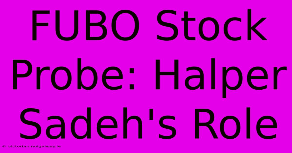 FUBO Stock Probe: Halper Sadeh's Role