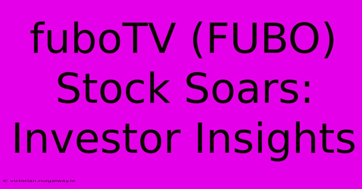 FuboTV (FUBO) Stock Soars: Investor Insights