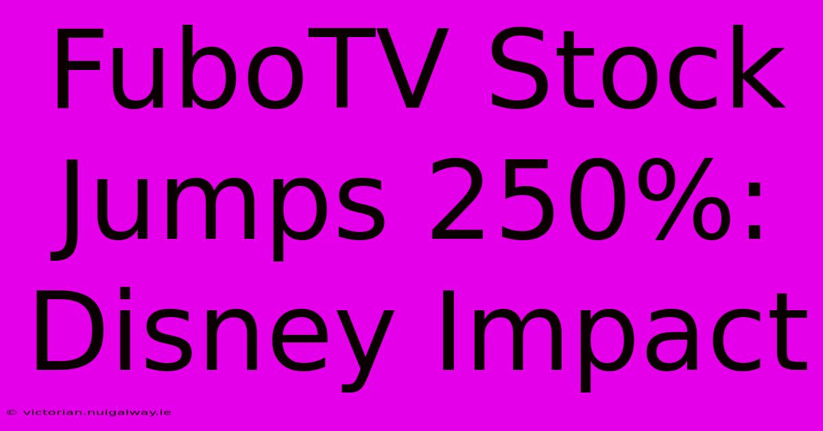 FuboTV Stock Jumps 250%: Disney Impact