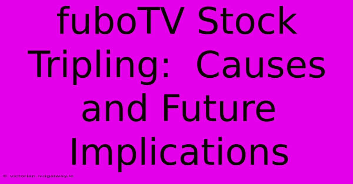 FuboTV Stock Tripling:  Causes And Future Implications