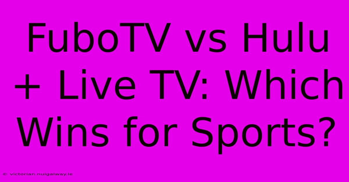 FuboTV Vs Hulu + Live TV: Which Wins For Sports?