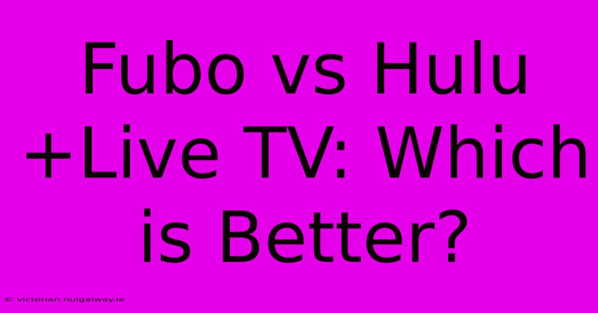 Fubo Vs Hulu+Live TV: Which Is Better?