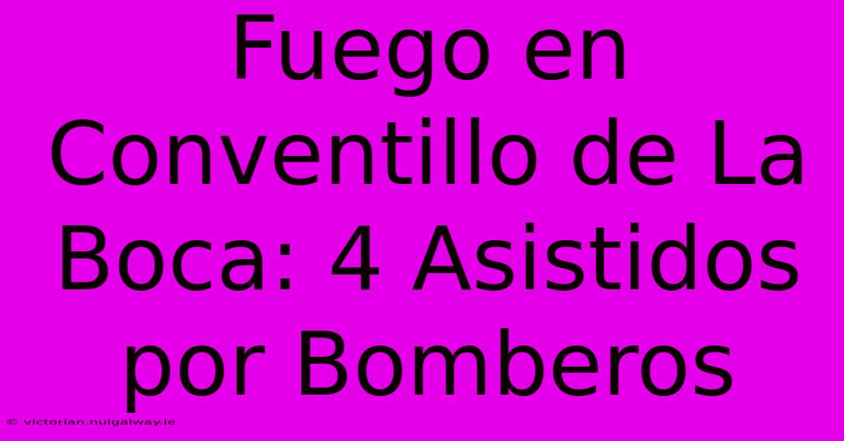 Fuego En Conventillo De La Boca: 4 Asistidos Por Bomberos