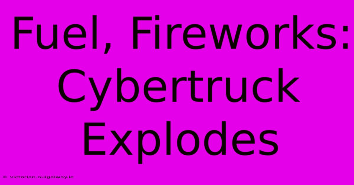 Fuel, Fireworks: Cybertruck Explodes