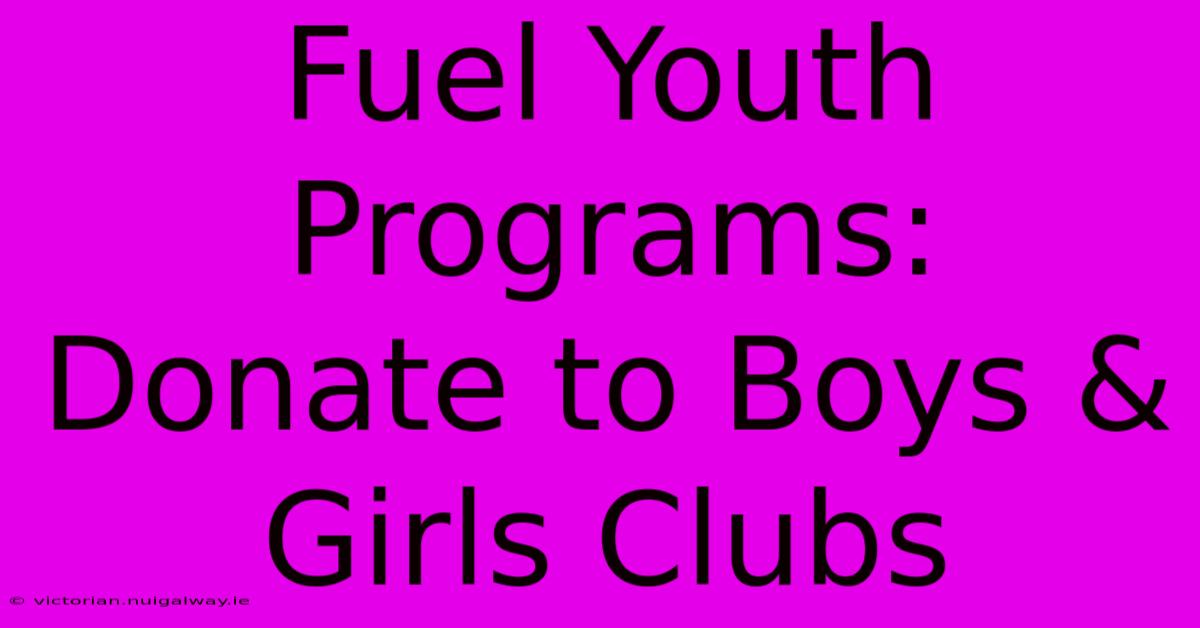 Fuel Youth Programs: Donate To Boys & Girls Clubs