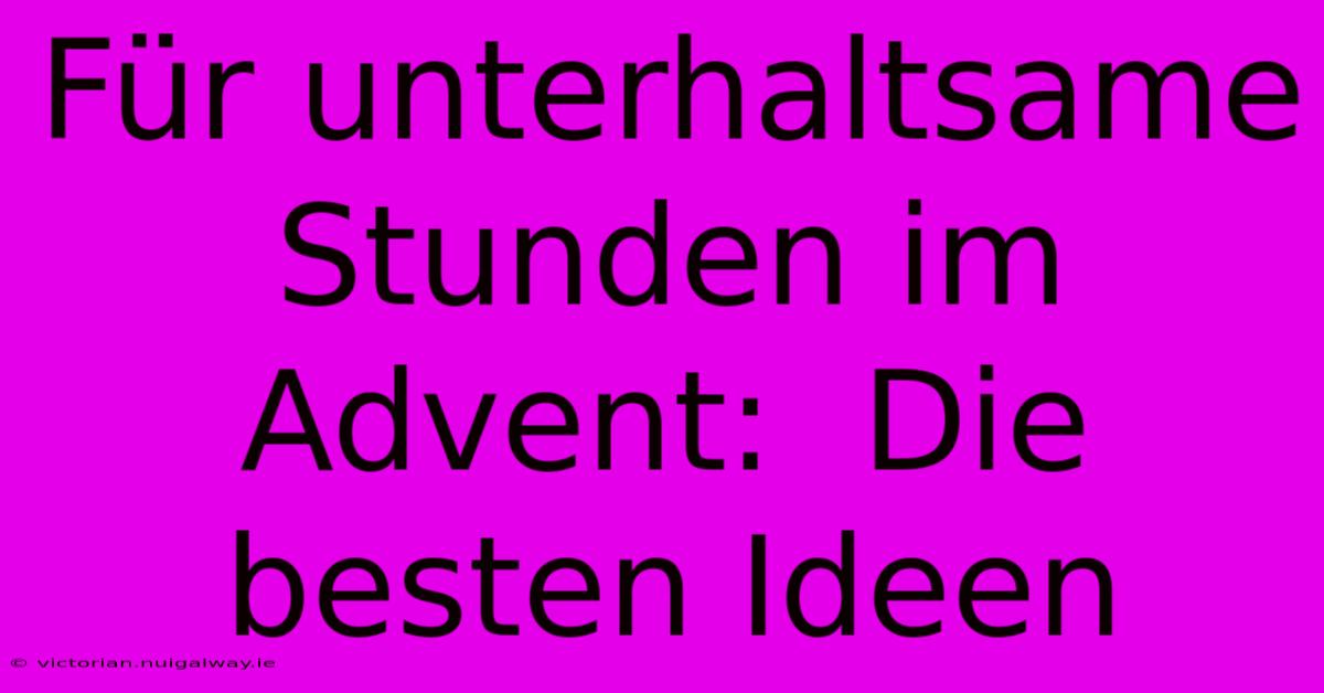 Für Unterhaltsame Stunden Im Advent:  Die Besten Ideen