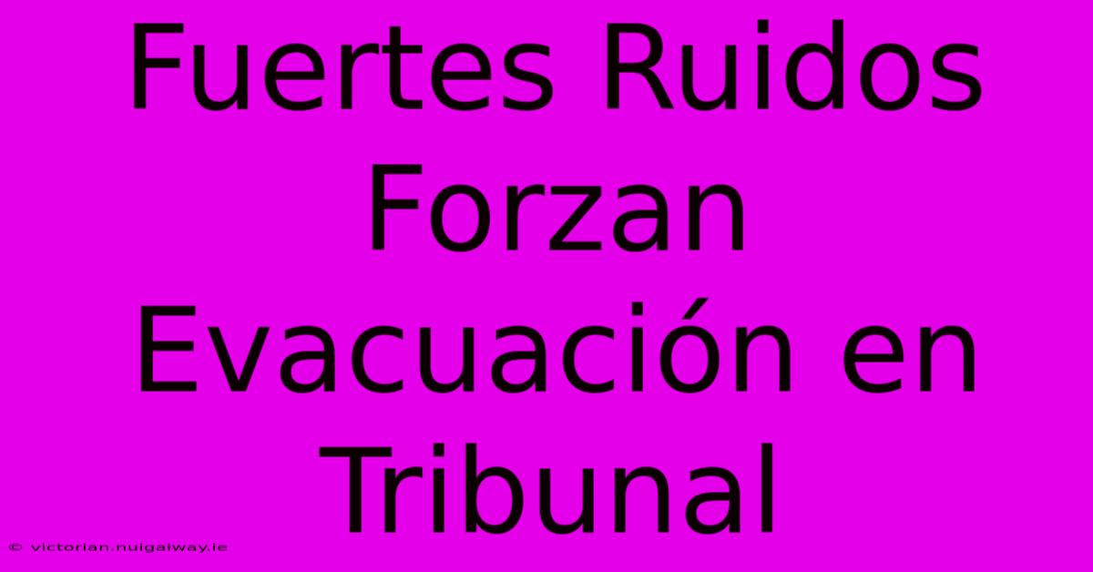 Fuertes Ruidos Forzan Evacuación En Tribunal