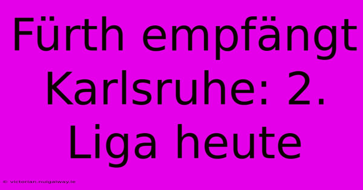 Fürth Empfängt Karlsruhe: 2. Liga Heute