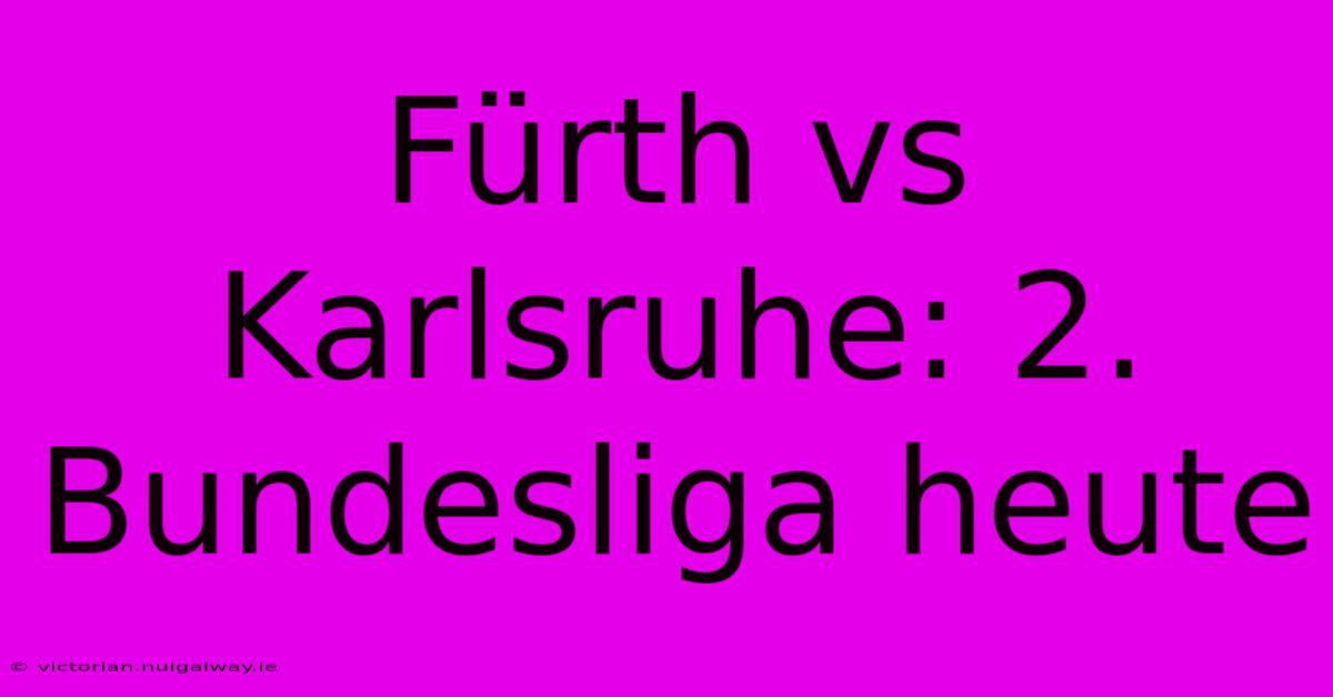 Fürth Vs Karlsruhe: 2. Bundesliga Heute