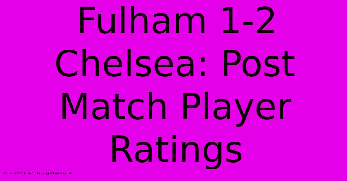 Fulham 1-2 Chelsea: Post Match Player Ratings