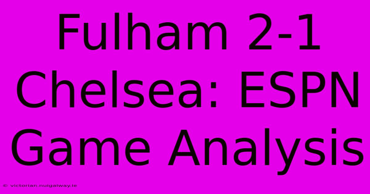 Fulham 2-1 Chelsea: ESPN Game Analysis