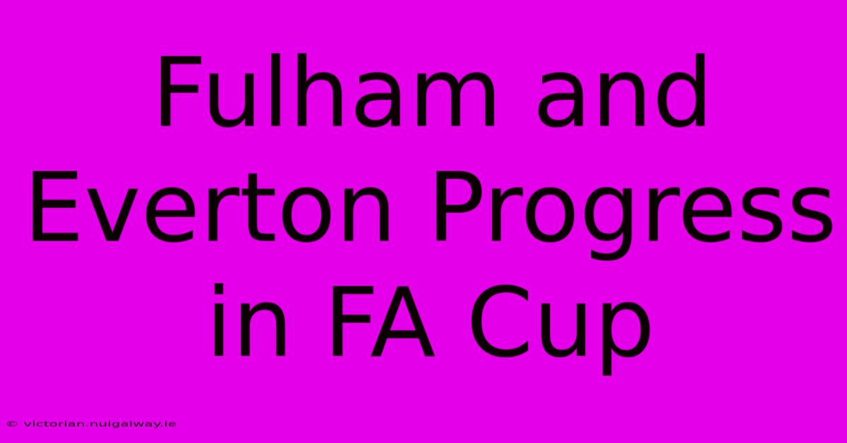 Fulham And Everton Progress In FA Cup