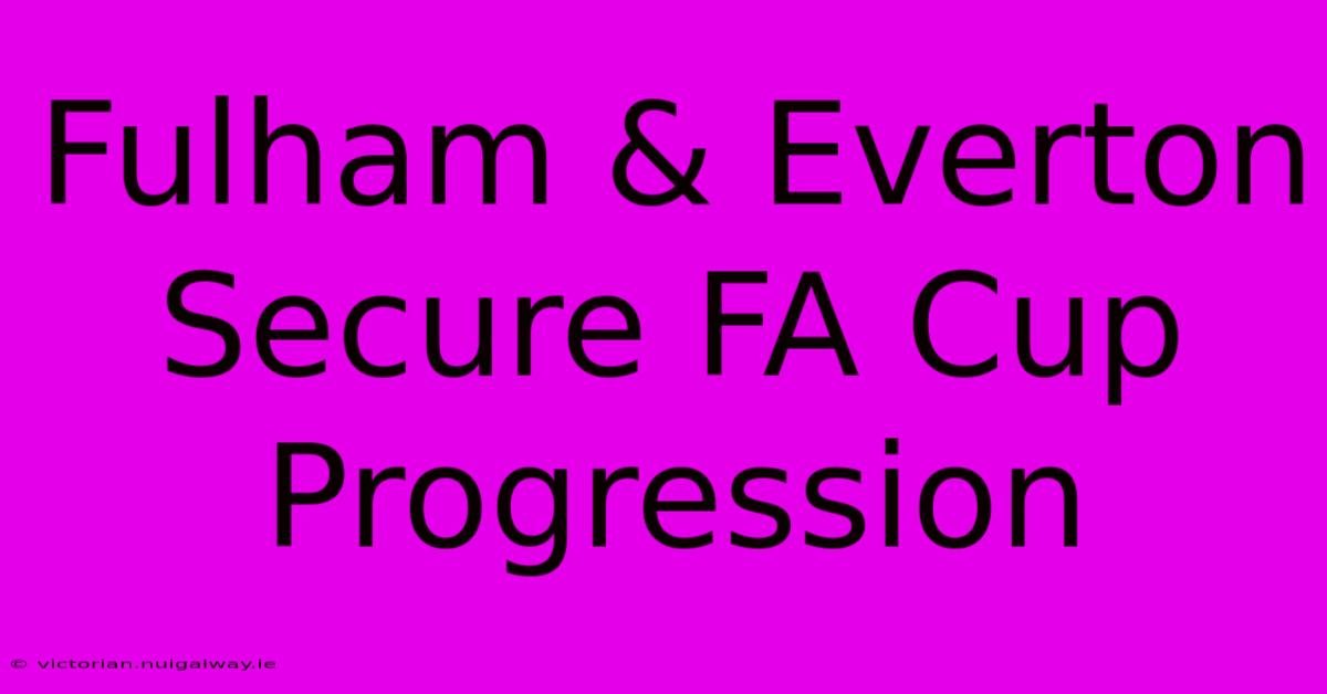 Fulham & Everton Secure FA Cup Progression