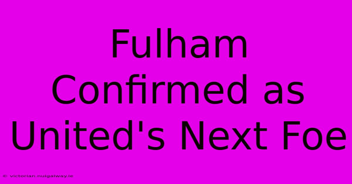 Fulham Confirmed As United's Next Foe