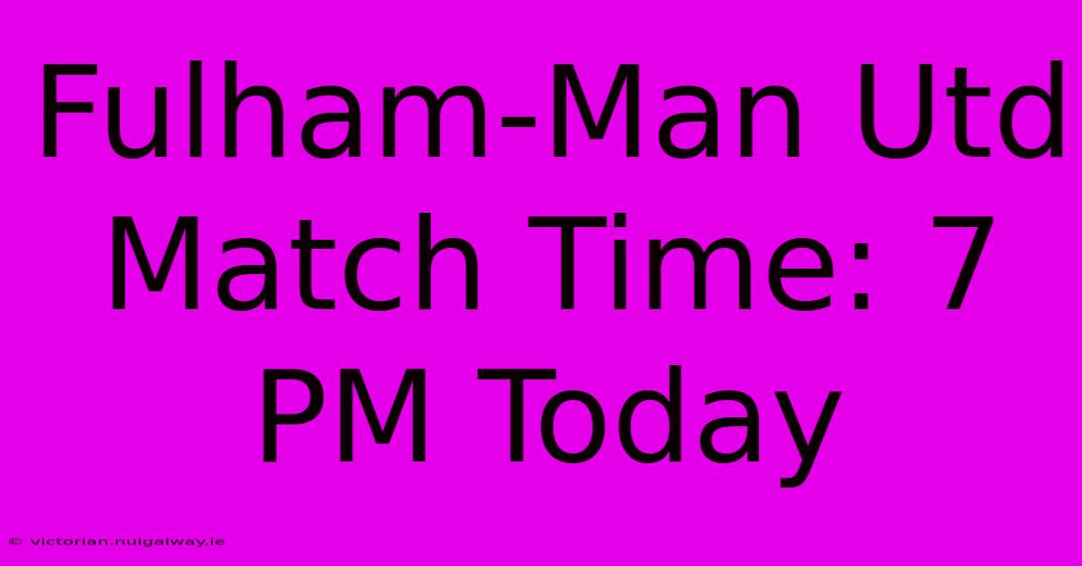 Fulham-Man Utd Match Time: 7 PM Today