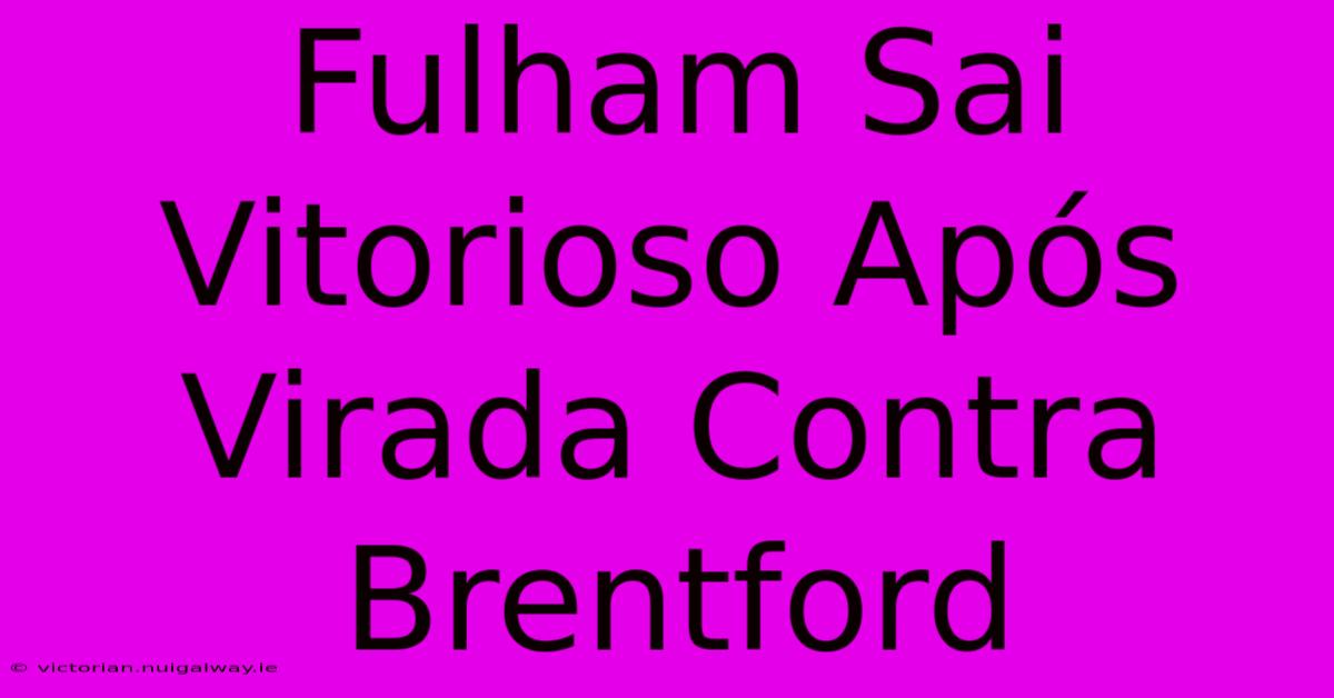 Fulham Sai Vitorioso Após Virada Contra Brentford