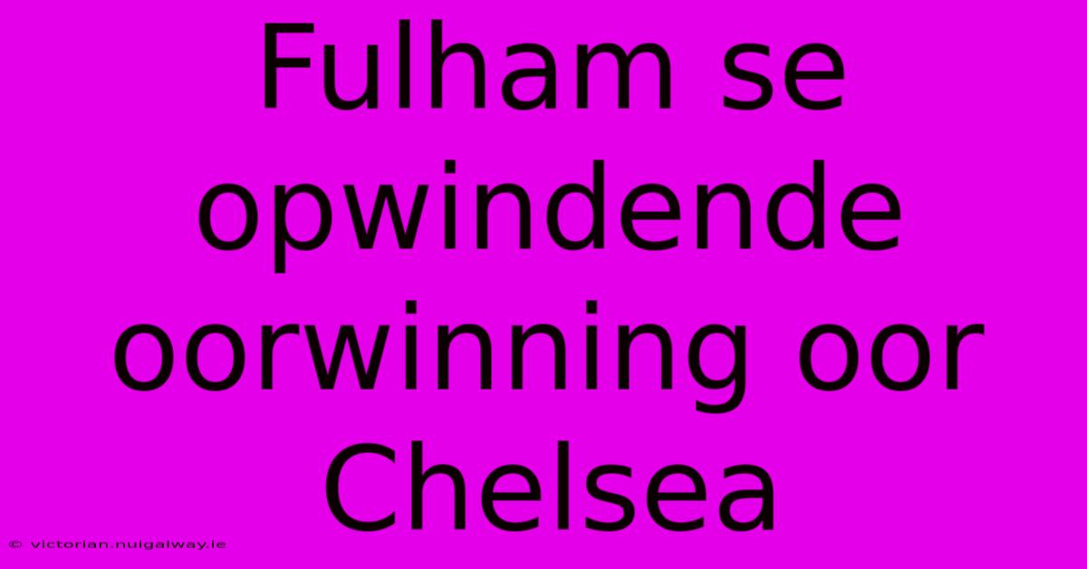 Fulham Se Opwindende Oorwinning Oor Chelsea