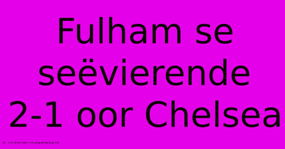 Fulham Se Seëvierende 2-1 Oor Chelsea