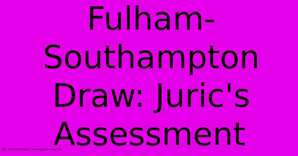 Fulham-Southampton Draw: Juric's Assessment